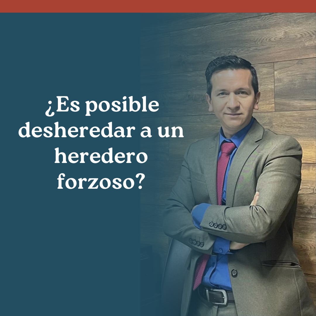 ¿Es posible desheredar a un heredero forzoso?